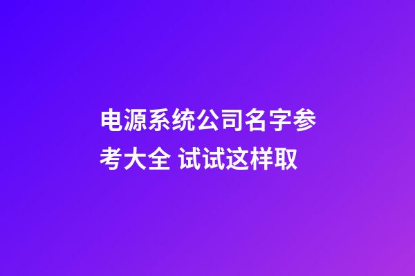 电源系统公司名字参考大全 试试这样取-第1张-公司起名-玄机派